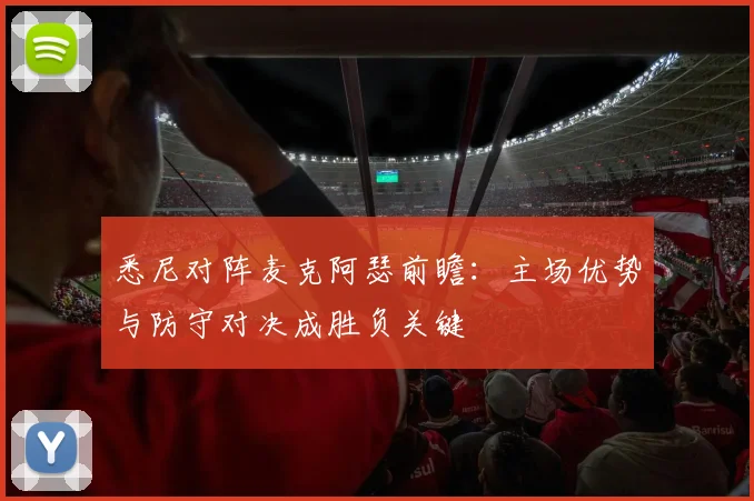 悉尼对阵麦克阿瑟前瞻:主场优势与防守对决成胜负关键