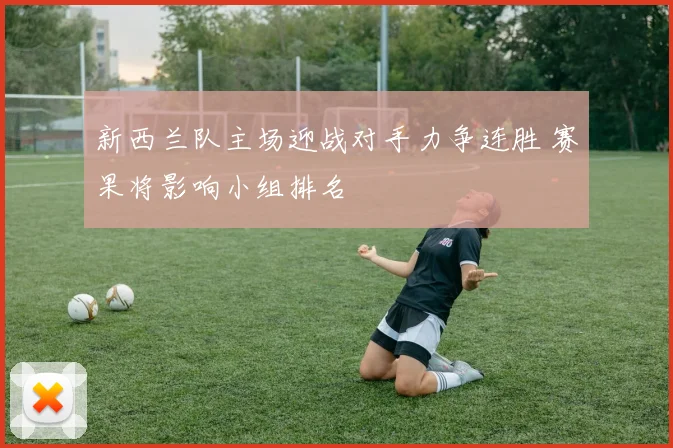 新西兰队主场迎战对手力争连胜 赛果将影响小组排名